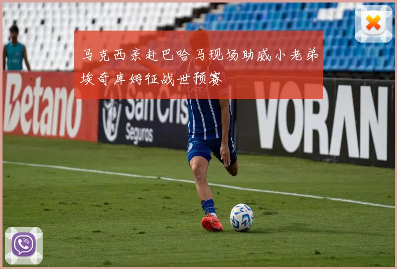 马克西亲赴巴哈马现场助威小老弟埃奇库姆征战世预赛