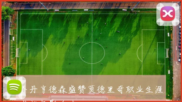 乔丹亨德森盛赞莫德里奇职业生涯成就与影响力