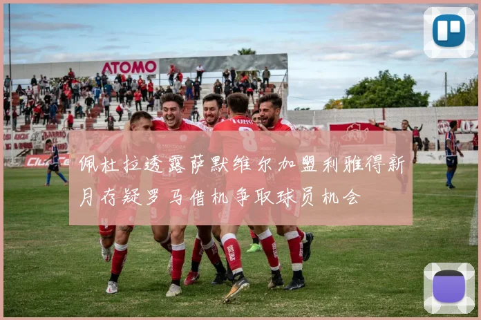 佩杜拉透露萨默维尔加盟利雅得新月存疑罗马借机争取球员机会
