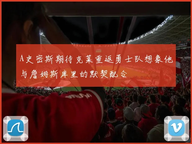 A史密斯期待克莱重返勇士队想象他与詹姆斯库里的默契配合
