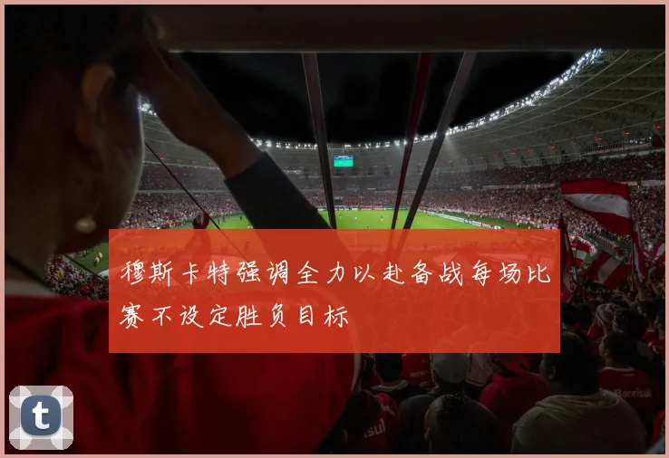 穆斯卡特强调全力以赴备战每场比赛不设定胜负目标