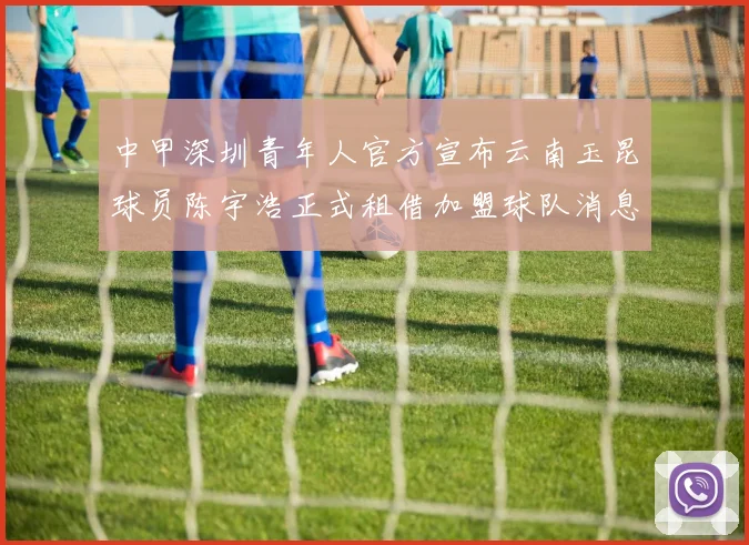 中甲深圳青年人官方宣布云南玉昆球员陈宇浩正式租借加盟球队消息